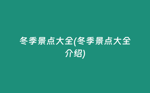 冬季景点大全(冬季景点大全介绍)