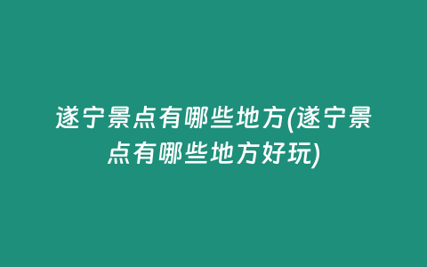 遂宁景点有哪些地方(遂宁景点有哪些地方好玩)