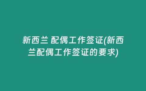 新西兰 配偶工作签证(新西兰配偶工作签证的要求)