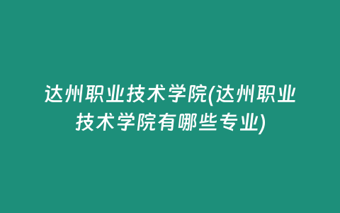 达州职业技术学院(达州职业技术学院有哪些专业)
