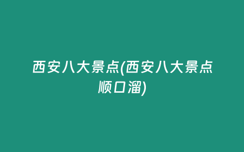 西安八大景点(西安八大景点顺口溜)