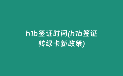 h1b签证时间(h1b签证转绿卡新政策)