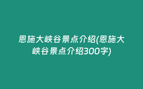 恩施大峡谷景点介绍(恩施大峡谷景点介绍300字)
