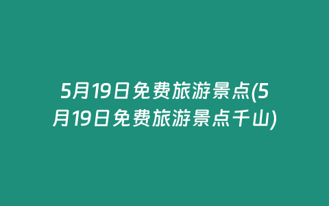5月19日免费旅游景点(5月19日免费旅游景点千山)