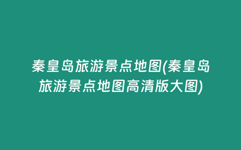秦皇岛旅游景点地图(秦皇岛旅游景点地图高清版大图)