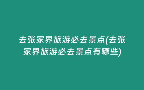 去张家界旅游必去景点(去张家界旅游必去景点有哪些)