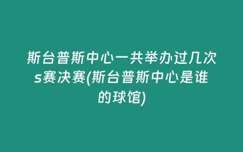 斯台普斯中心一共举办过几次s赛决赛(斯台普斯中心是谁的球馆)