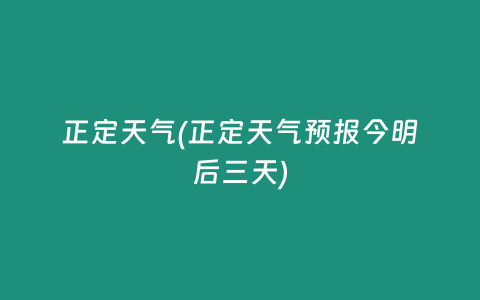 正定天气(正定天气预报今明后三天)