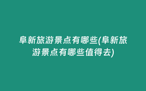 阜新旅游景点有哪些(阜新旅游景点有哪些值得去)