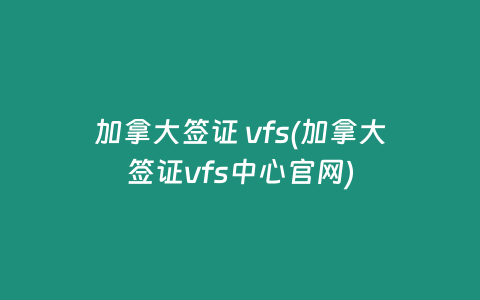 加拿大签证 vfs(加拿大签证vfs中心官网)