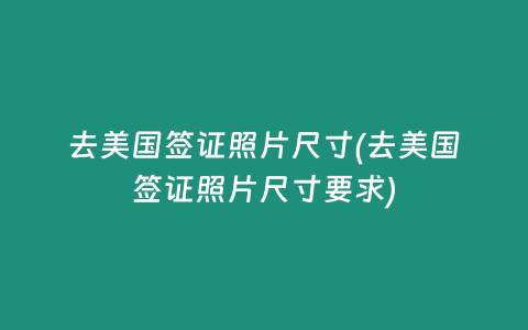 去美国签证照片尺寸(去美国签证照片尺寸要求)