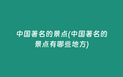 中国著名的景点(中国著名的景点有哪些地方)