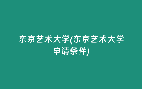 东京艺术大学(东京艺术大学申请条件)