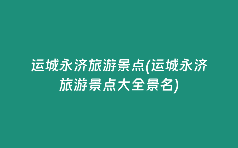 运城永济旅游景点(运城永济旅游景点大全景名)