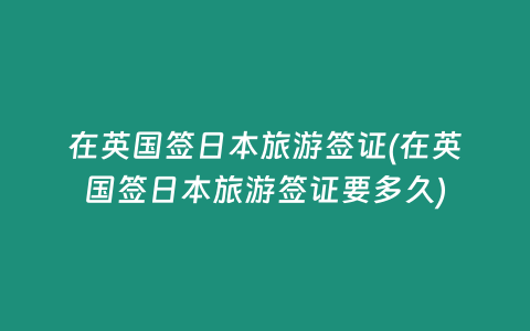 在英国签日本旅游签证(在英国签日本旅游签证要多久)