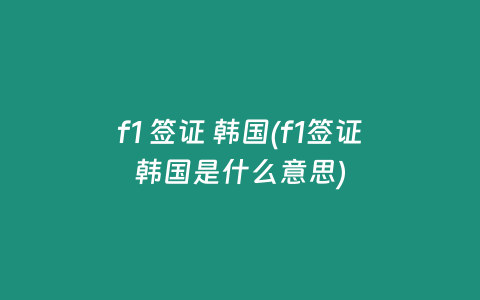 f1 签证 韩国(f1签证韩国是什么意思)