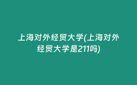 上海对外经贸大学(上海对外经贸大学是211吗)