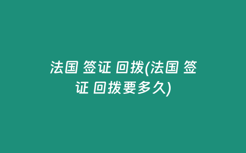 法国 签证 回拨(法国 签证 回拨要多久)