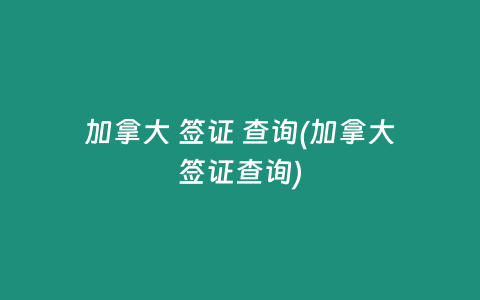 加拿大 签证 查询(加拿大签证查询)