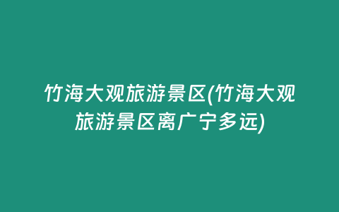 竹海大观旅游景区(竹海大观旅游景区离广宁多远)