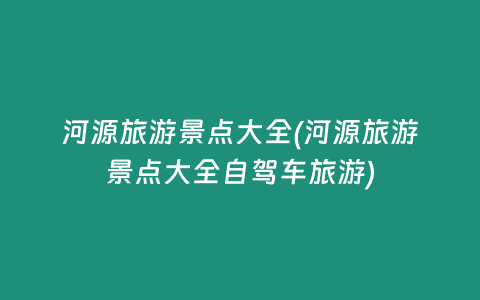 河源旅游景点大全(河源旅游景点大全自驾车旅游)
