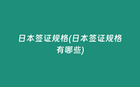 日本签证规格(日本签证规格有哪些)