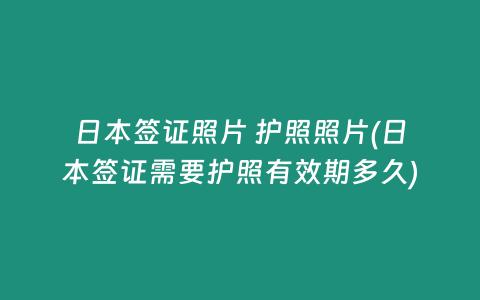 日本签证照片 护照照片(日本签证需要护照有效期多久)