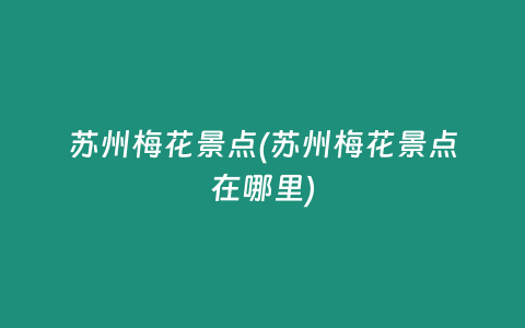 苏州梅花景点(苏州梅花景点在哪里)