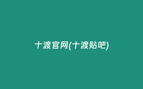 十渡官网(十渡贴吧)