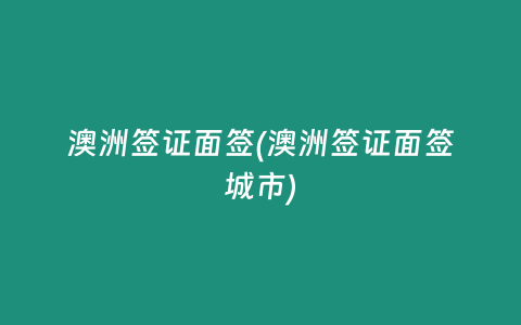 澳洲签证面签(澳洲签证面签城市)