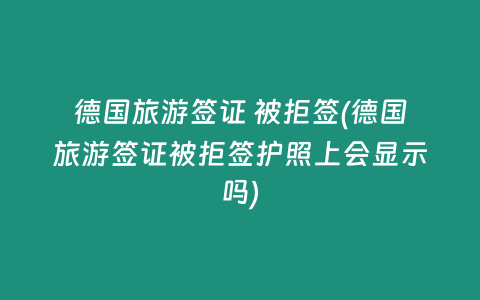 德国旅游签证 被拒签(德国旅游签证被拒签护照上会显示吗)