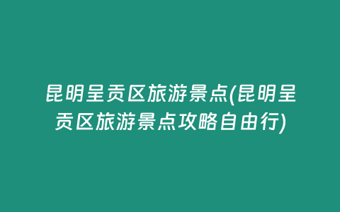 昆明呈贡区旅游景点(昆明呈贡区旅游景点攻略自由行)