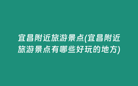 宜昌附近旅游景点(宜昌附近旅游景点有哪些好玩的地方)