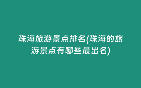 珠海旅游景点排名(珠海的旅游景点有哪些最出名)插图 珠海旅游景点排名(珠海的旅游景点有哪些最出名)