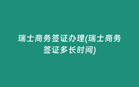 瑞士商务签证办理(瑞士商务签证多长时间)