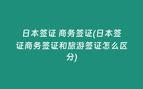日本签证 商务签证(日本签证商务签证和旅游签证怎么区分)