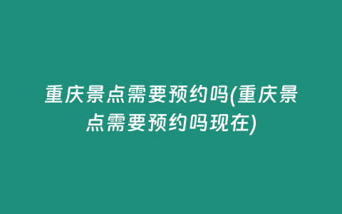 重庆景点需要预约吗(重庆景点需要预约吗现在)