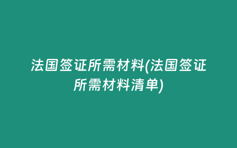 法国签证所需材料(法国签证所需材料清单)