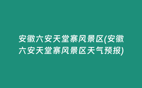 安徽六安天堂寨风景区(安徽六安天堂寨风景区天气预报)