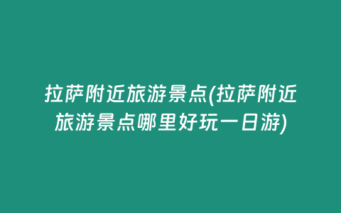 拉萨附近旅游景点(拉萨附近旅游景点哪里好玩一日游)