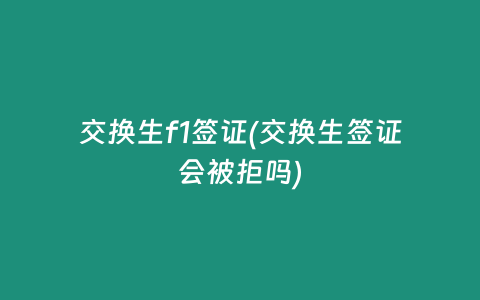交换生f1签证(交换生签证会被拒吗)