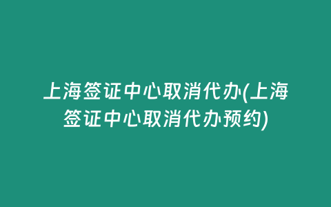 上海签证中心取消代办(上海签证中心取消代办预约)