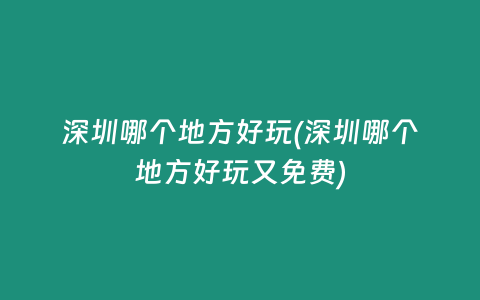 深圳哪个地方好玩(深圳哪个地方好玩又免费)