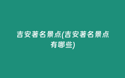 吉安著名景点(吉安著名景点有哪些)
