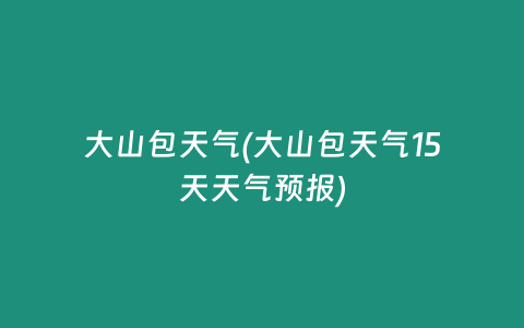 大山包天气(大山包天气15天天气预报)