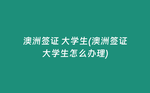 澳洲签证 大学生(澳洲签证大学生怎么办理)