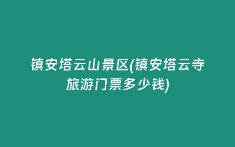 镇安塔云山景区(镇安塔云寺旅游门票多少钱)