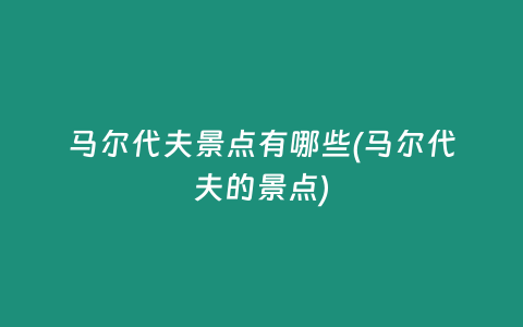 马尔代夫景点有哪些(马尔代夫的景点)