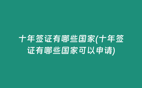 十年签证有哪些国家(十年签证有哪些国家可以申请)