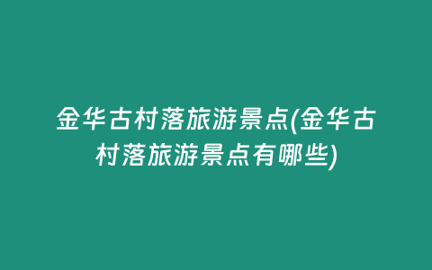 金华古村落旅游景点(金华古村落旅游景点有哪些)
